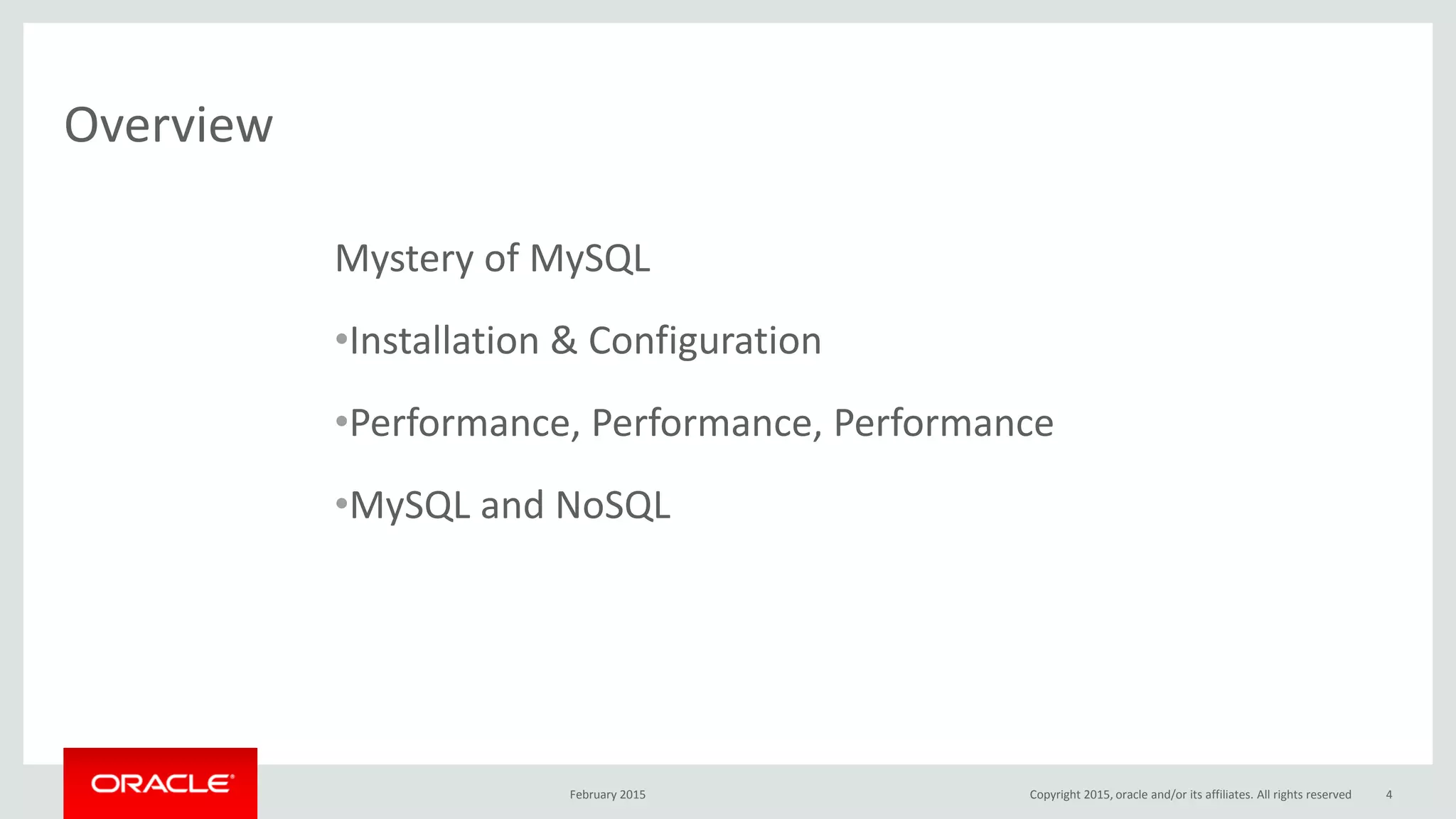 Overview
February 2015 Copyright 2015, oracle and/or its affiliates. All rights reserved 4
Mystery of MySQL
•Installation & Configuration
•Performance, Performance, Performance
•MySQL and NoSQL
 