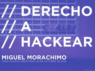 // DERECHO
// A
// HACKEAR
MIGUEL MORACHIMO
OPEN ACCESS WEEK PERÚ, 25 DE OCTUBRE DE 2012


                                               CC BY-NC-ND MARK JP
 