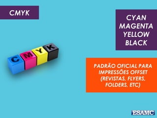 CMYK
PADRÃO OFICIAL PARA
IMPRESSÕES OFFSET
(REVISTAS, FLYERS,
FOLDERS, ETC)
CYAN
MAGENTA
YELLOW
BLACK
 