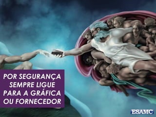 POR SEGURANÇA
SEMPRE LIGUE
PARA A GRÁFICA
OU FORNECEDOR
 