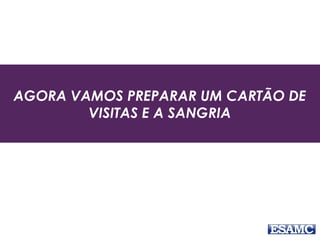 AGORA VAMOS PREPARAR UM CARTÃO DE
VISITAS E A SANGRIA
 