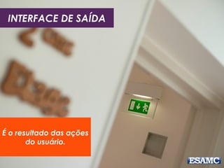 INTERFACE DE SAÍDA
É o resultado das ações
do usuário.
 