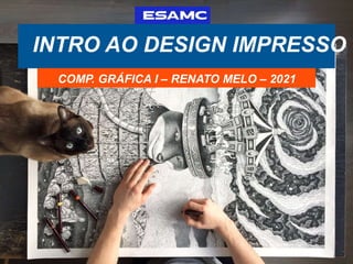 INTRO AO DESIGN IMPRESSO
COMP. GRÁFICA I – RENATO MELO – 2021
 