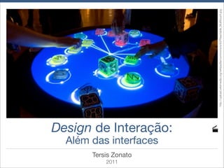 2011
       Tersis Zonato
                       Além das interfaces
                                        Design de Interação:




                                                               http://upload.wikimedia.org/wikipedia/commons/e/e3/Reactable_Multitouch.jpg
 