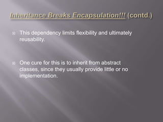    This dependency limits flexibility and ultimately
    reusability.



   One cure for this is to inherit from abstract
    classes, since they usually provide little or no
    implementation.
 
