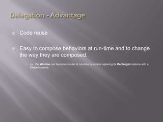    Code reuse

   Easy to compose behaviors at run-time and to change
    the way they are composed.
         i.e., the Window can become circular at run-time by simply replacing its Rectangle instance with a
          Circle instance.
 