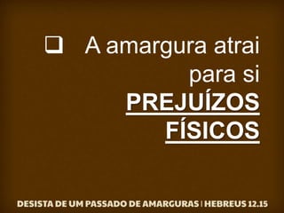  A amargura atrai
para si
PREJUÍZOS
FÍSICOS
 