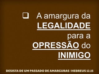  A amargura da
LEGALIDADE
para a
OPRESSÃO do
INIMIGO
 