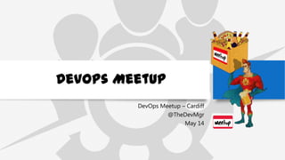 DevOps MeetUp
DevOps Meetup – Cardiff
@TheDevMgr
May 14
 