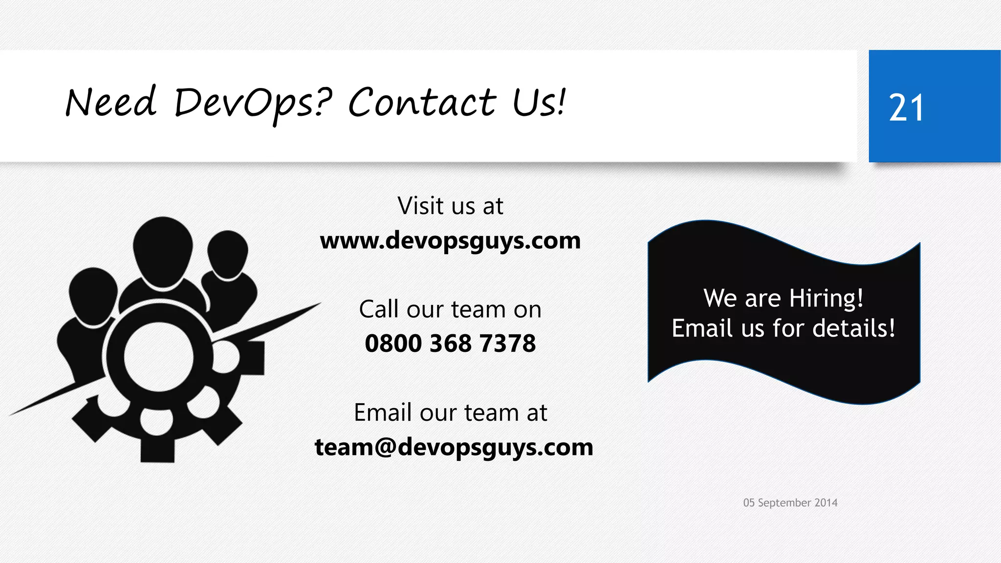 Need DevOps? Contact Us! 21 
Visit us at 
www.devopsguys.com 
Call our team on 
0800 368 7378 
Email our team at 
team@devopsguys.com 
We are Hiring! 
Email us for details! 
05 September 2014 
