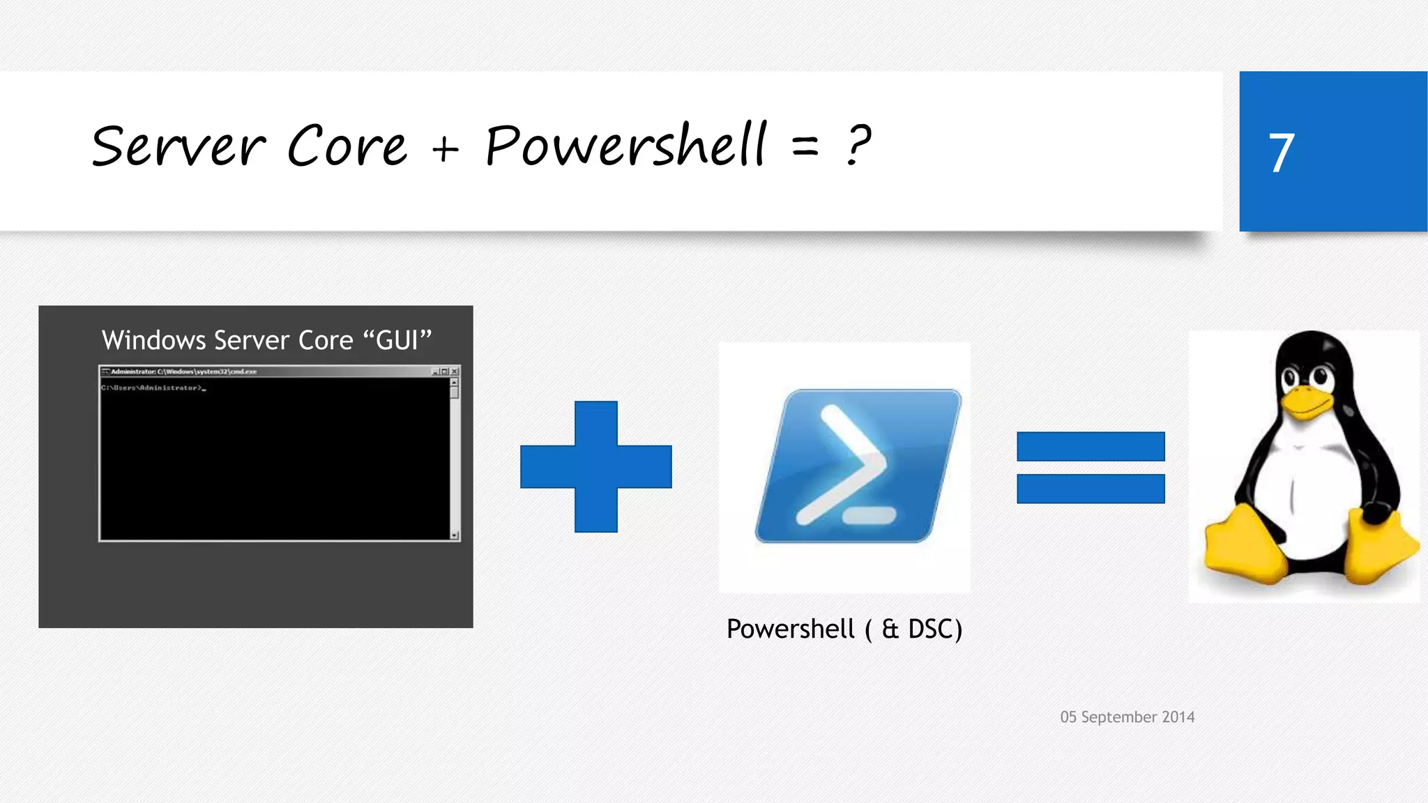 Server Core + Powershell = ? 7 
05 September 2014 
Windows Server Core “GUI” 
Powershell ( & DSC) 
 