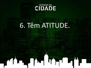 6. Têm ATITUDE.
 