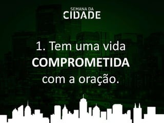 1. Tem uma vida
COMPROMETIDA
com a oração.
 