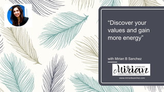 “Discover your
values and gain
more energy”
with Mirian B Sanchez
www.mirianbsanchez.com
 