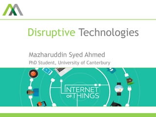Disruptive Technologies
Mazharuddin Syed Ahmed
PhD Student, University of Canterbury
 