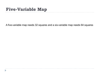 Five-Variable Map
A five-variable map needs 32 squares and a six-variable map needs 64 squares
 