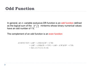 Odd Function
In general, an n -variable exclusive-OR function is an odd function defined
as the logical sum of the minterms whose binary numerical values
have an odd number of 1’s.
The complement of an odd function is an even function
2 2
n
 