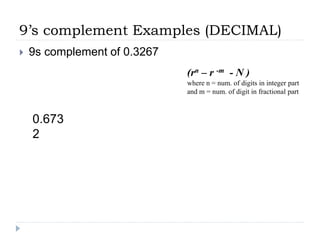 9’s complement Examples (DECIMAL)
 9s complement of 0.3267
(rn – r -m - N )
where n = num. of digits in integer part
and m = num. of digit in fractional part
0.673
2
 