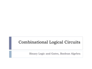 Combinational Logical Circuits
Binary Logic and Gates, Boolean Algebra
 