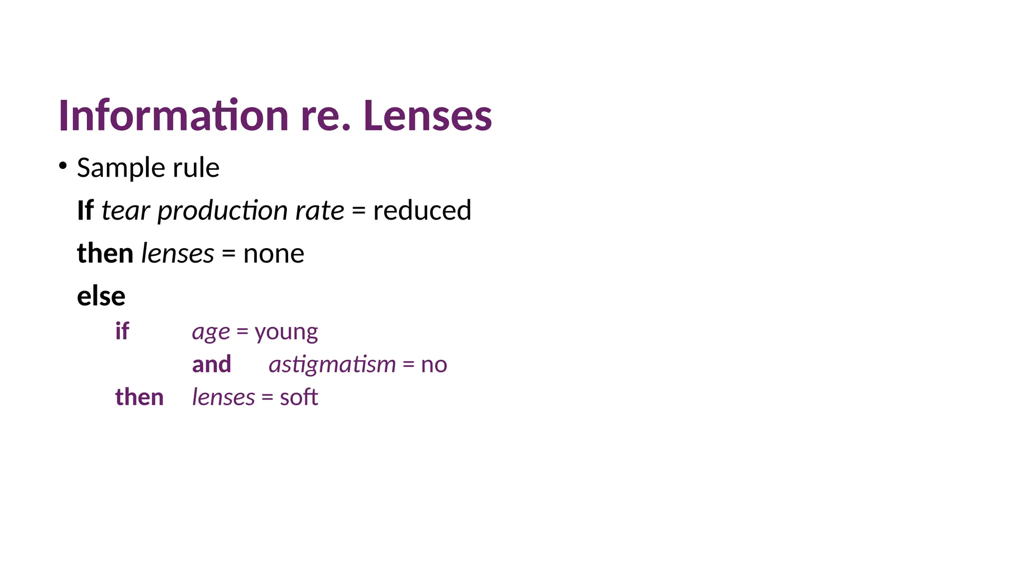 Information re. Lenses
• Sample rule
If tear production rate = reduced
then lenses = none
else
if age = young
and astigmatism = no
then lenses = soft
 