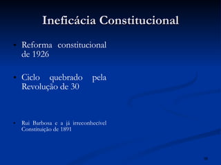 Ineficácia Constitucional Reforma constitucional de 1926 Ciclo quebrado pela Revolução de 30 Rui Barbosa e a já irreconhecível Constituição de 1891 