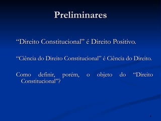 Preliminares “Direito Constitucional” é Direito Positivo. “Ciência do Direito Constitucional” é Ciência do Direito. Como definir, porém, o objeto do “Direito Constitucional”? 