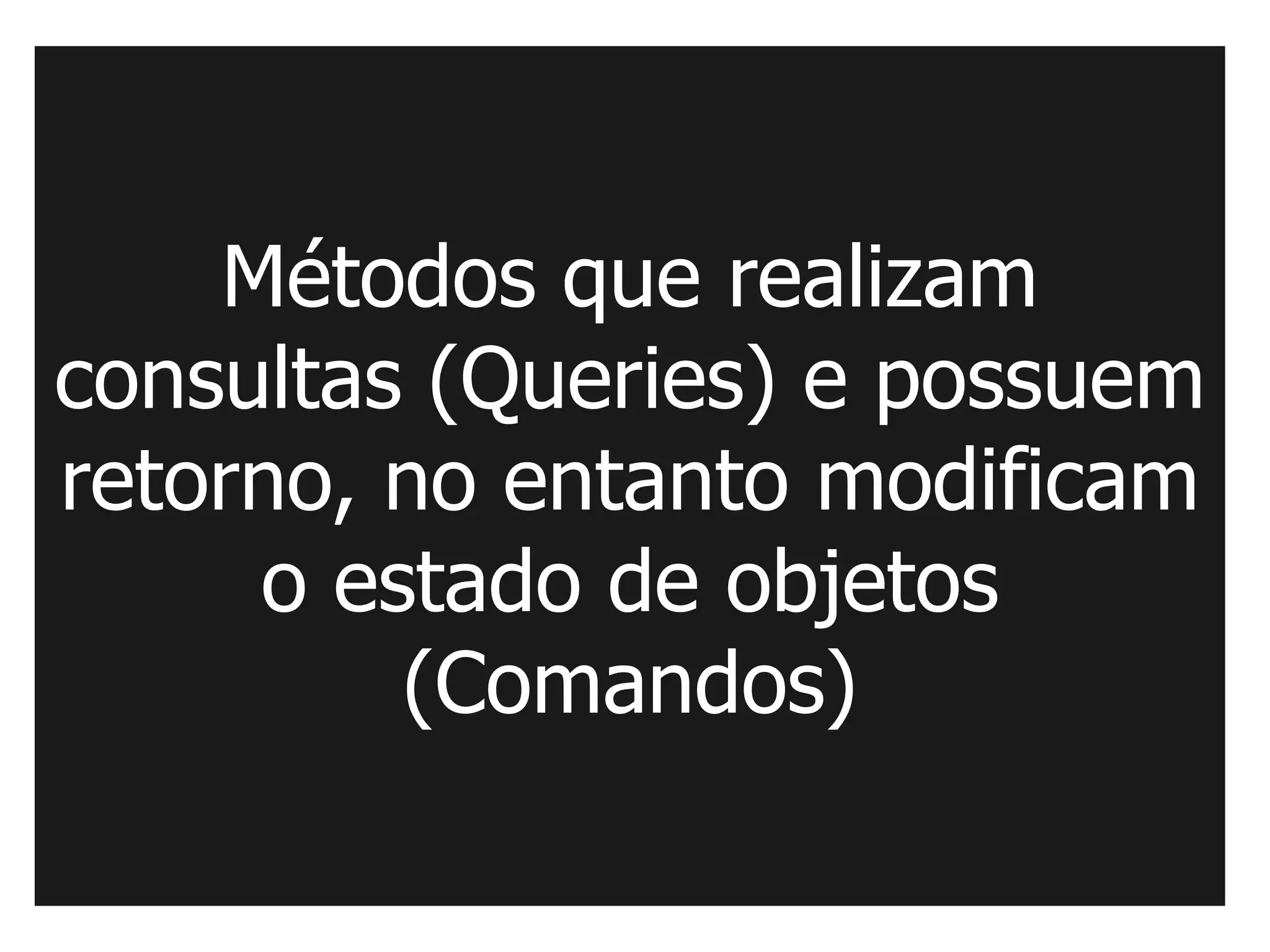 Métodos que realizam
consultas (Queries) e possuem
retorno, no entanto modificam
     o estado de objetos
         (Comandos)
 