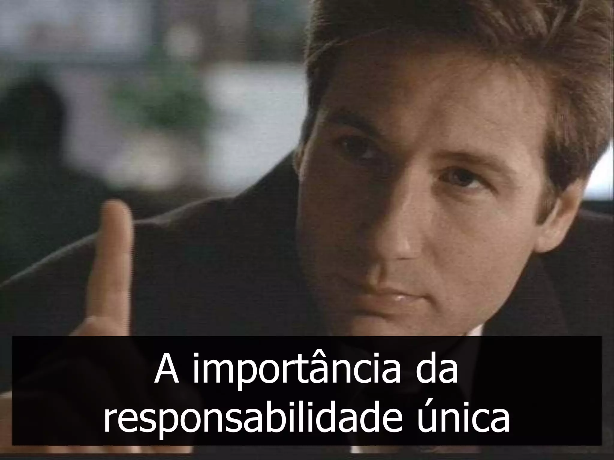 A importância da
responsabilidade única
 