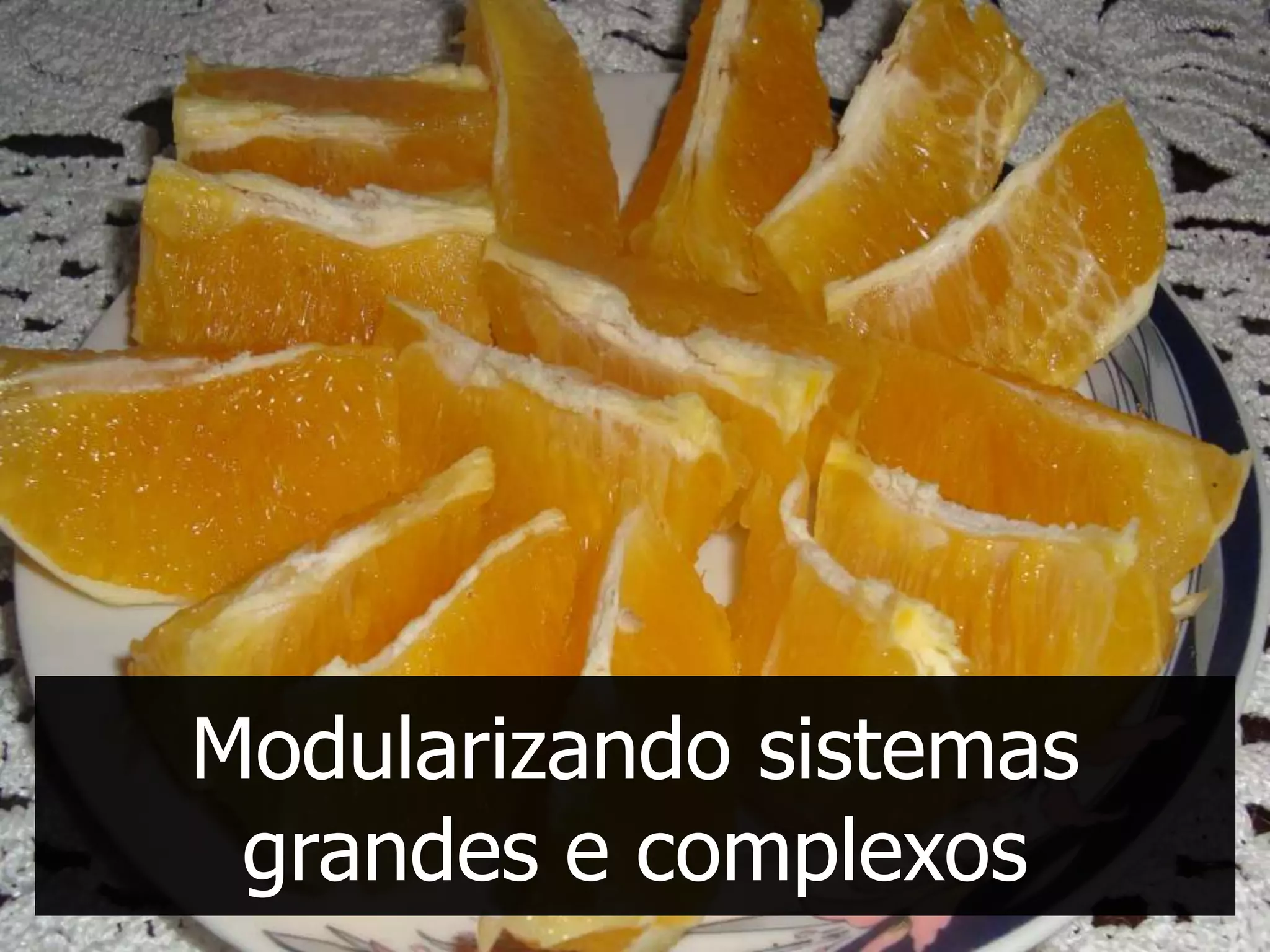 Modularizando sistemas
 grandes e complexos
 