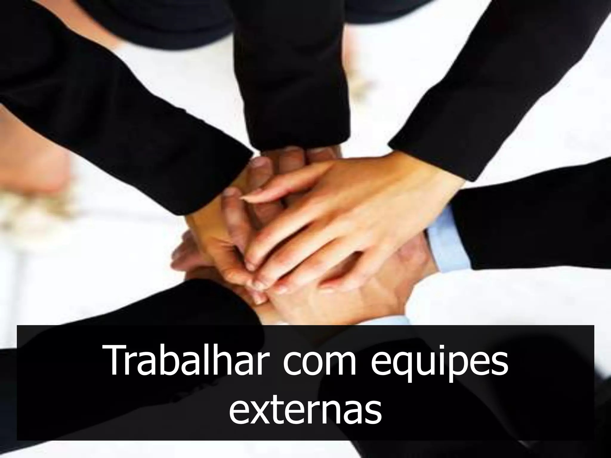 Trabalhar com equipes
       externas
 