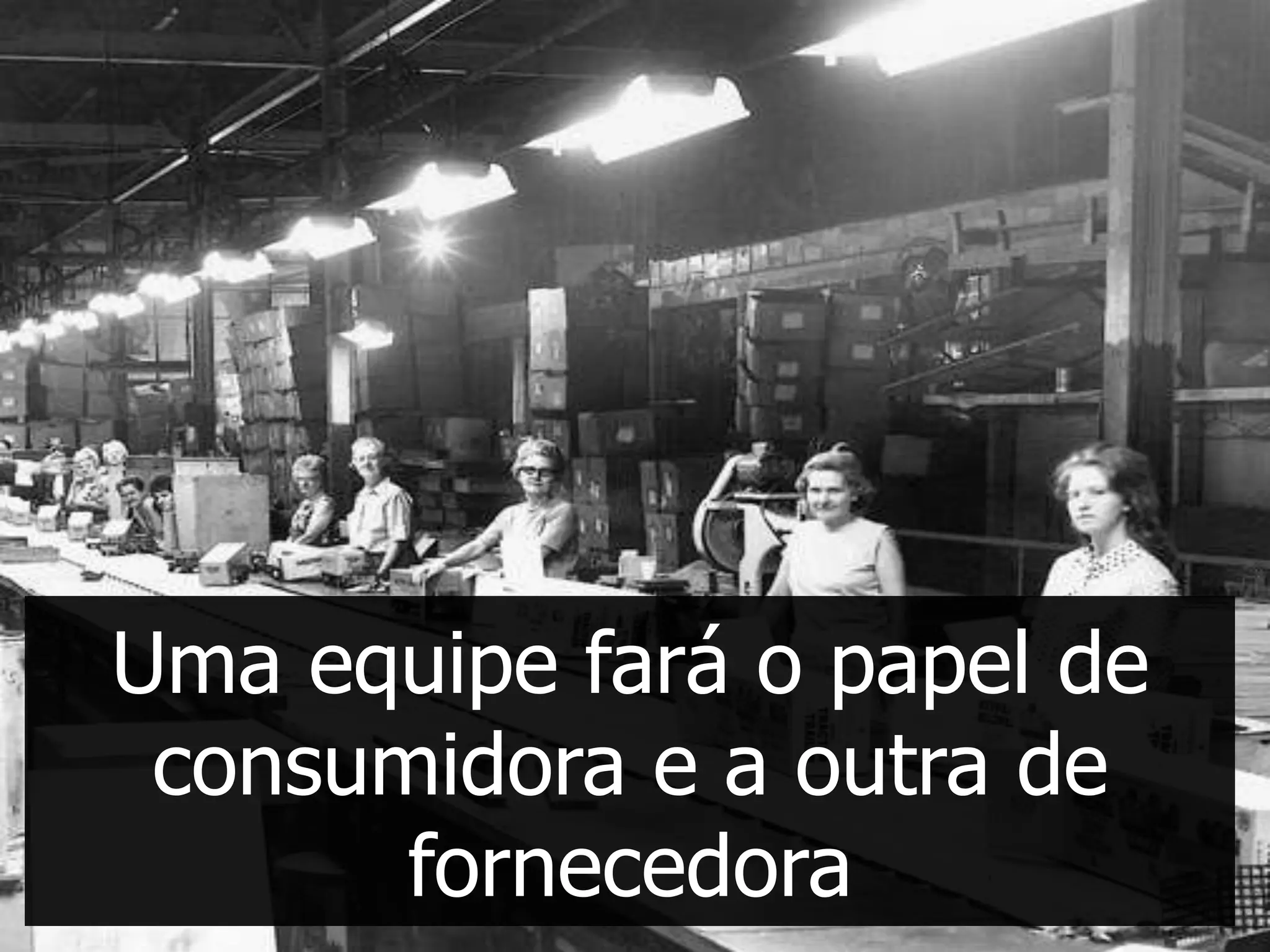 Uma equipe fará o papel de
 consumidora e a outra de
       fornecedora
 