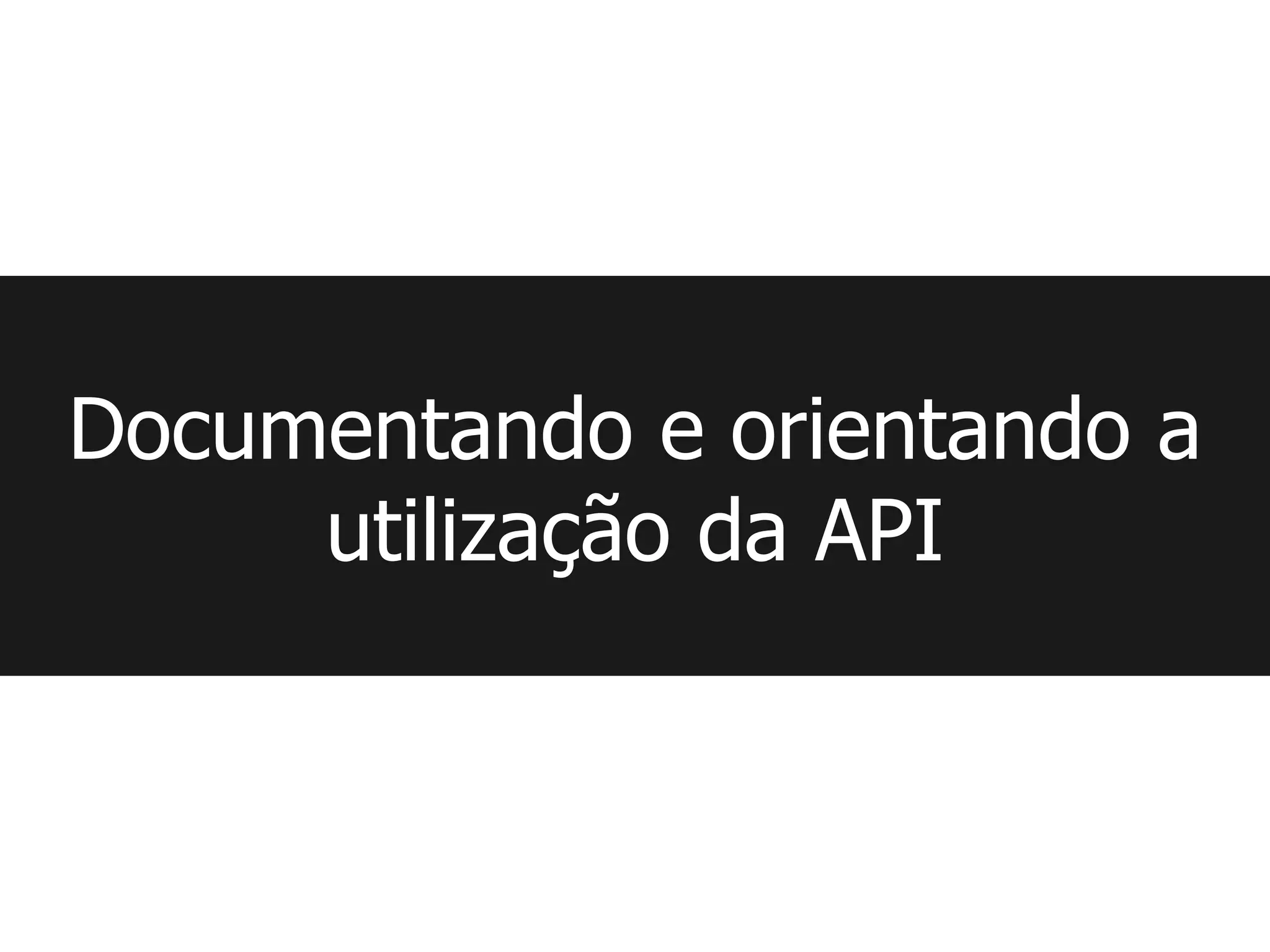 Documentando e orientando a
     utilização da API
 