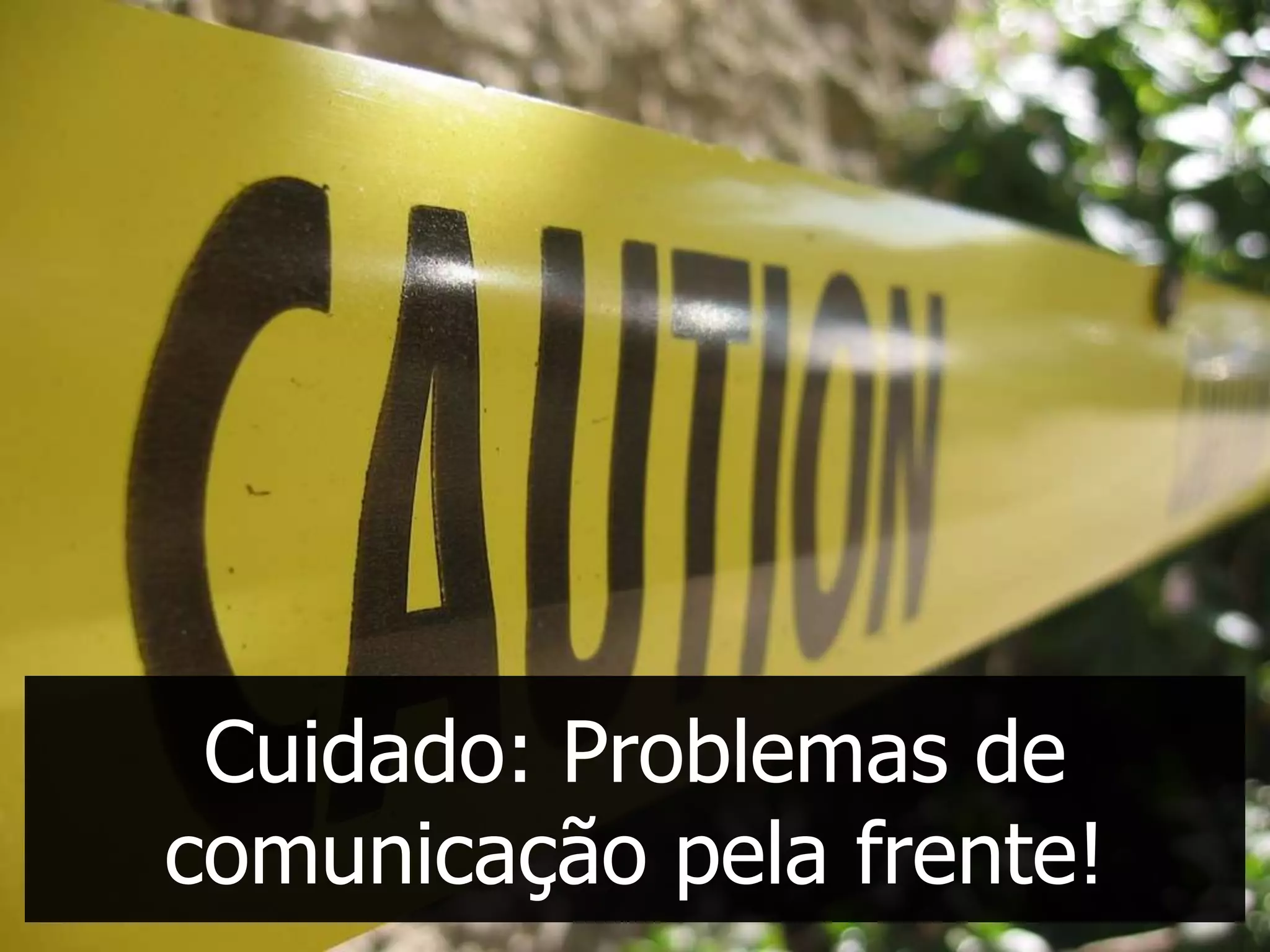 Cuidado: Problemas de
comunicação pela frente!
 