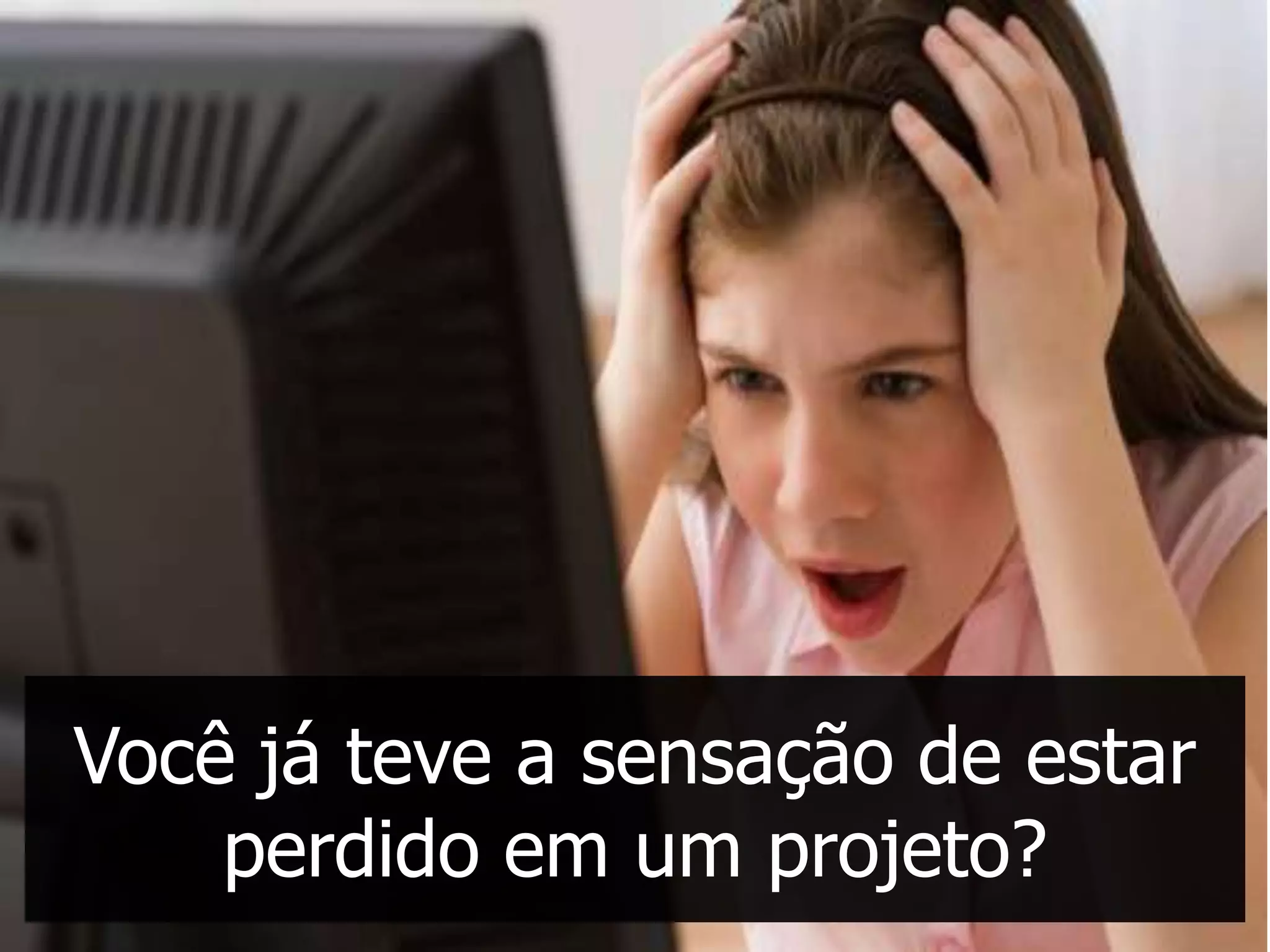 Você já teve a sensação de estar
    perdido em um projeto?
 