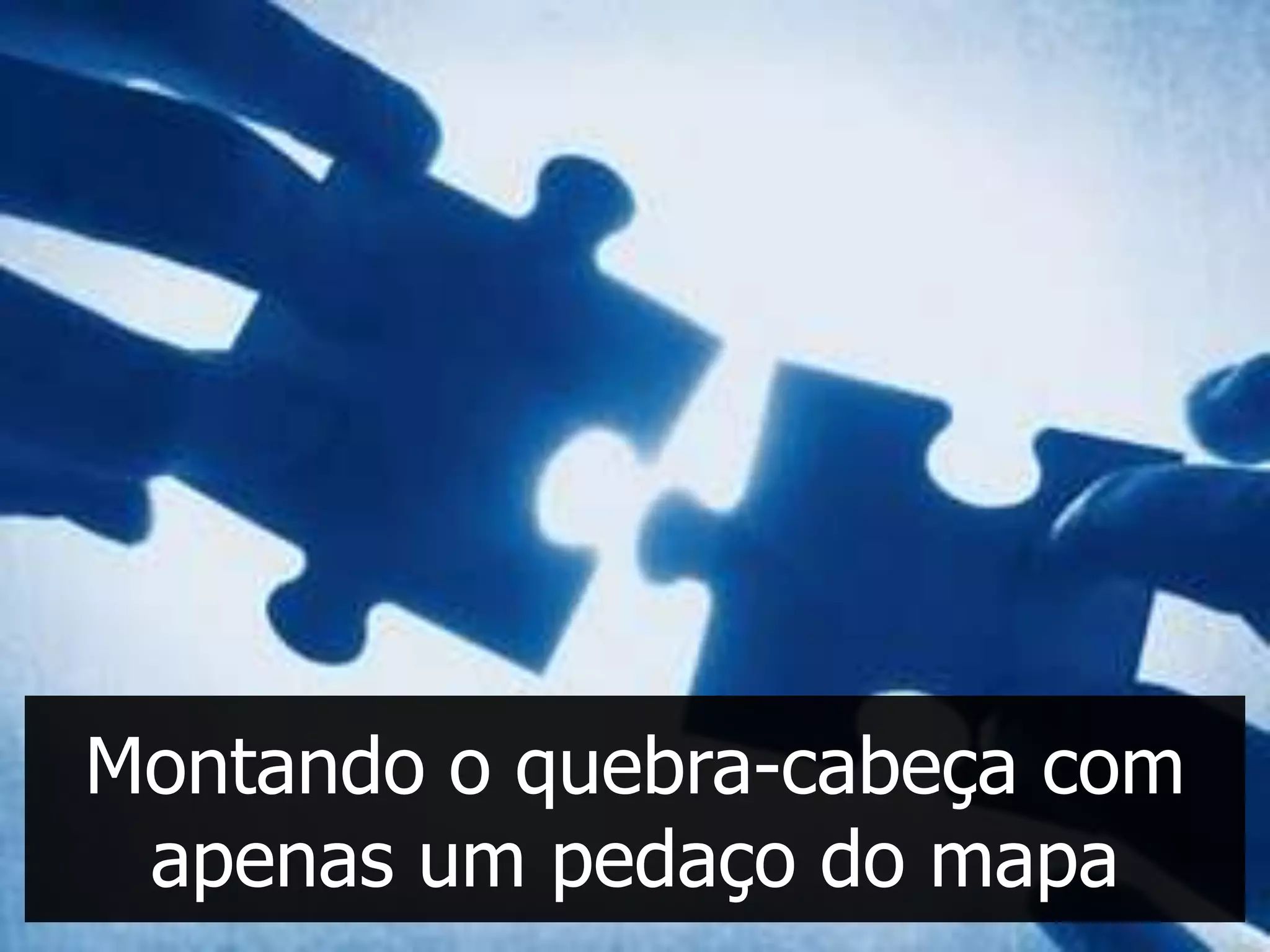 Montando o quebra-cabeça com
 apenas um pedaço do mapa
 