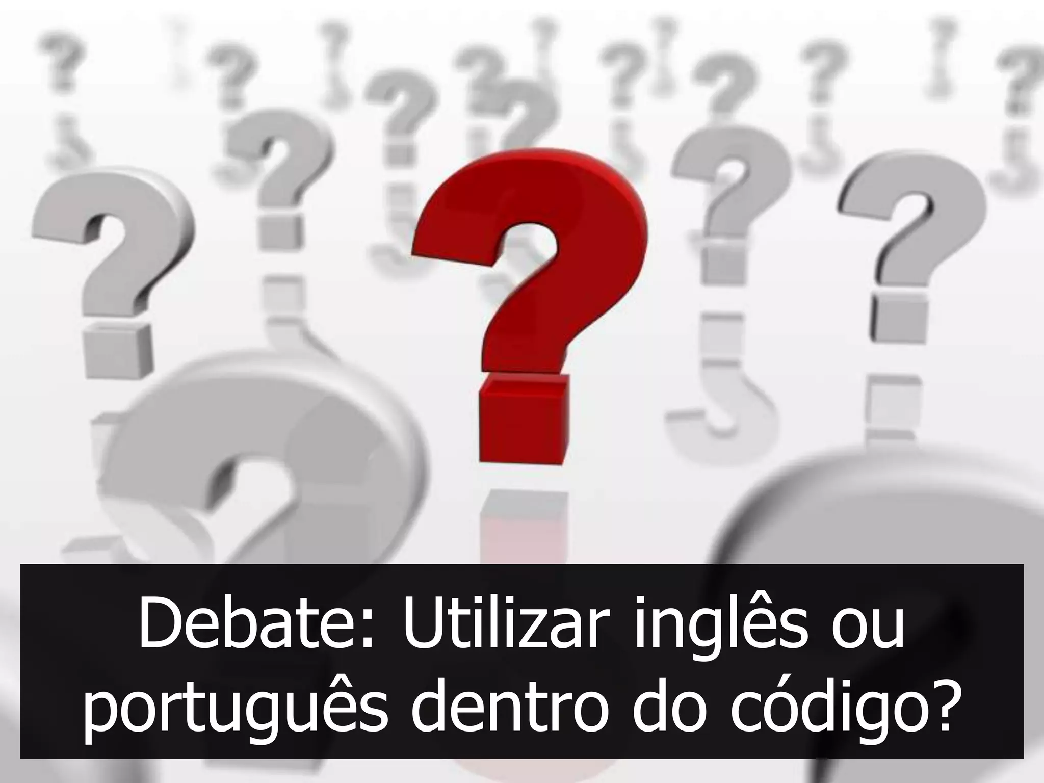 Debate: Utilizar inglês ou
português dentro do código?
 
