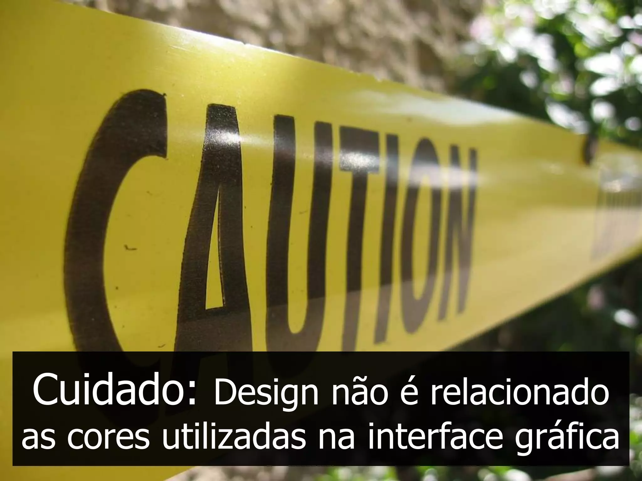 Cuidado: Design não é relacionado
as cores utilizadas na interface gráfica
 