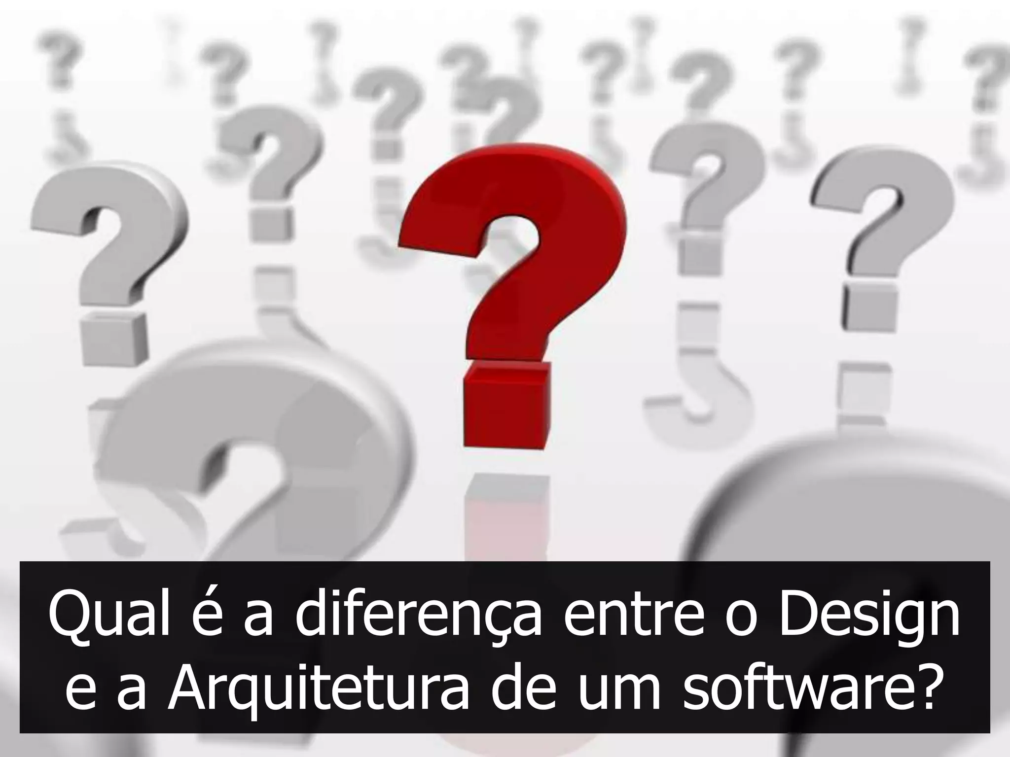 Qual é a diferença entre o Design
e a Arquitetura de um software?
 