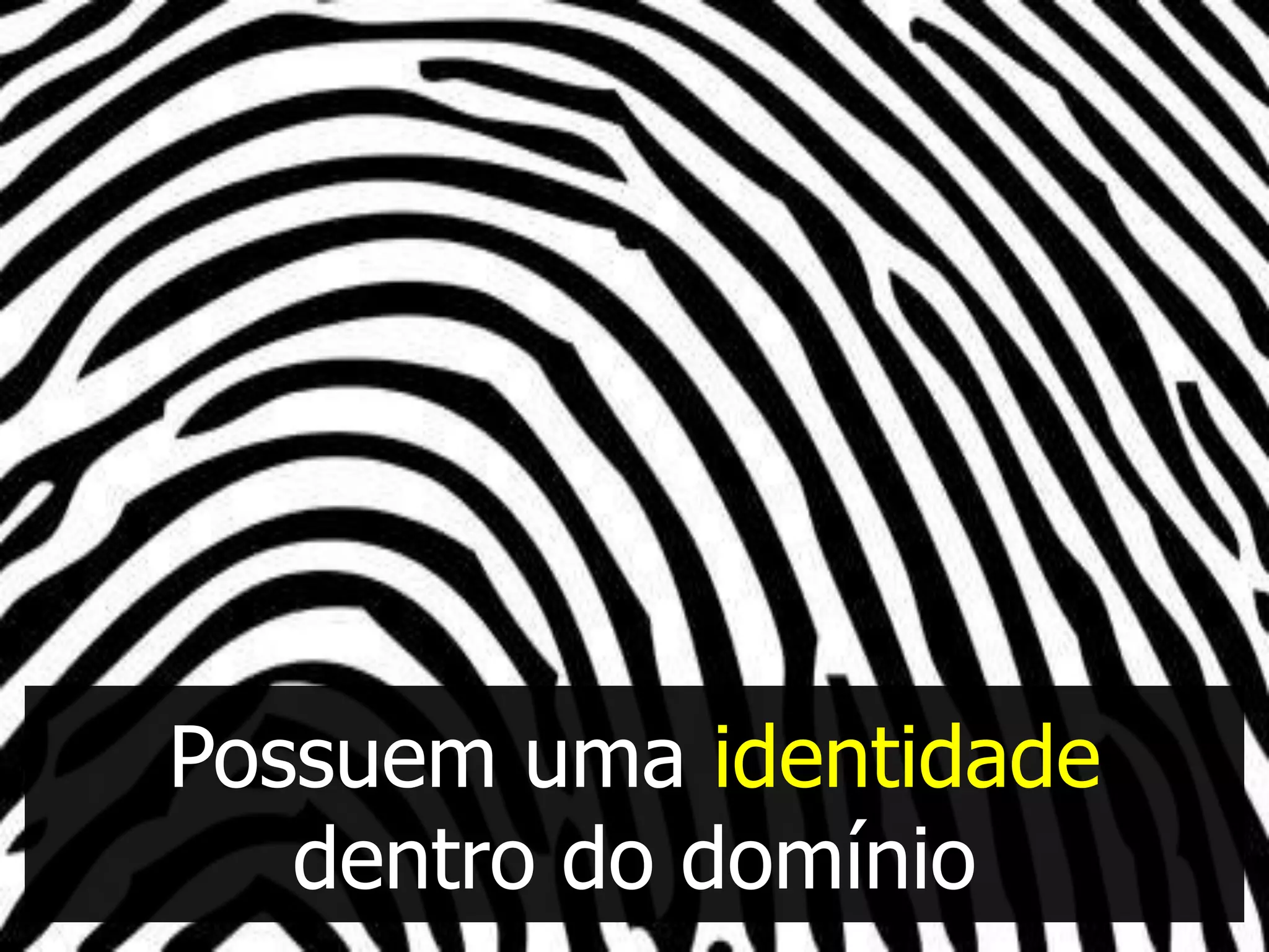 Possuem uma identidade
   dentro do domínio
 