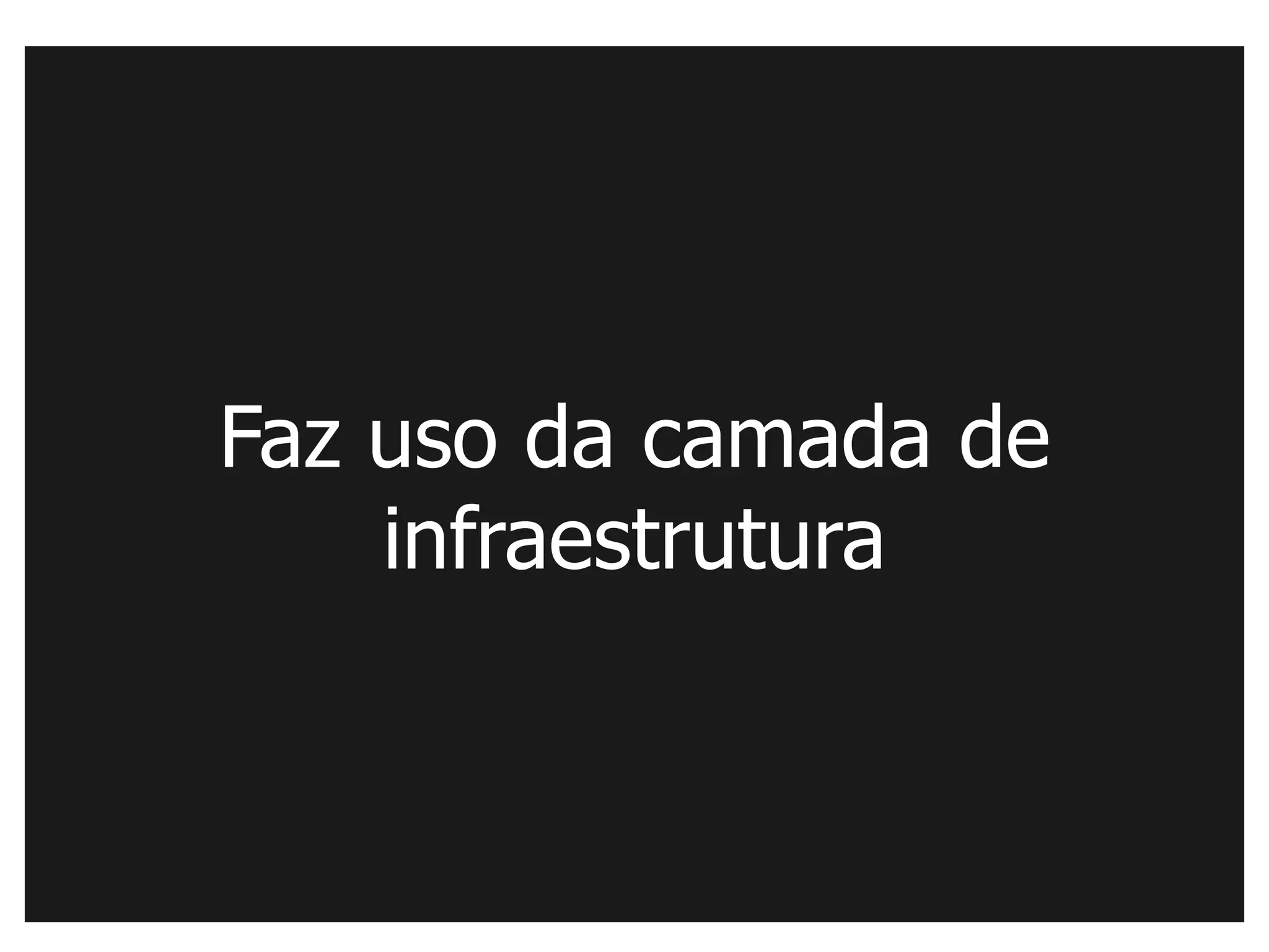 Faz uso da camada de
    infraestrutura
 