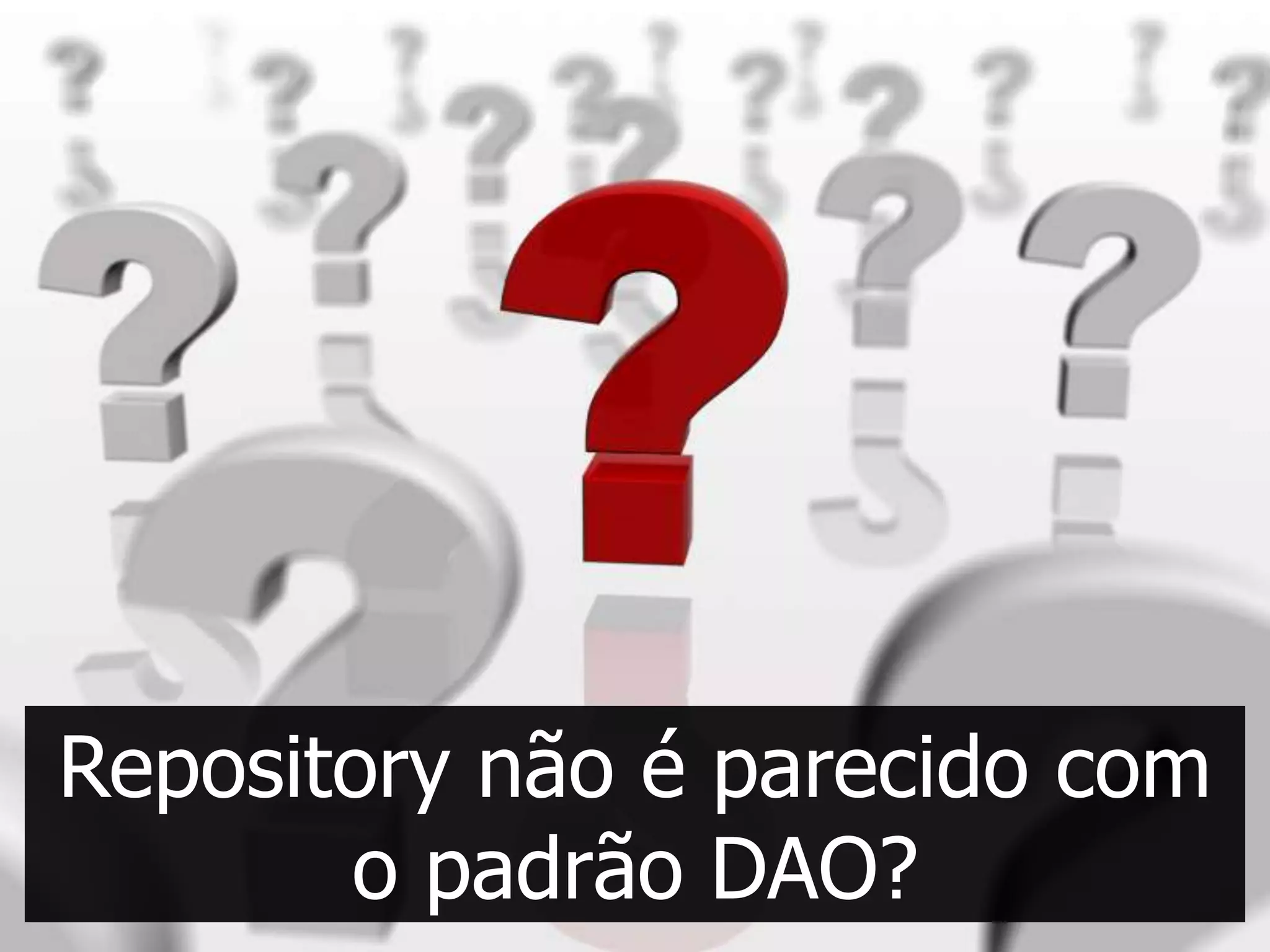 Repository não é parecido com
       o padrão DAO?
 