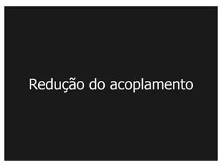 Redução do acoplamento
 