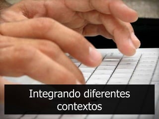 Integrando diferentes
      contextos
 