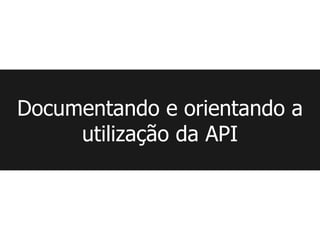 Documentando e orientando a
     utilização da API
 