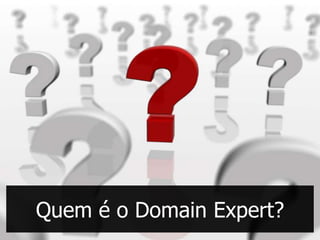 Quem é o Domain Expert?
 