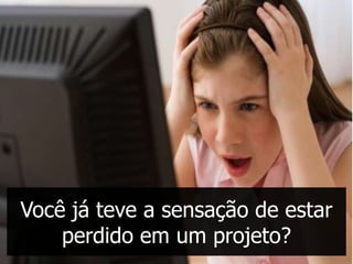 Você já teve a sensação de estar
    perdido em um projeto?
 