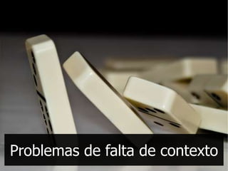 Problemas de falta de contexto
 