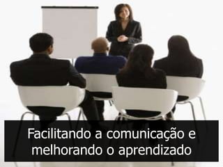 Facilitando a comunicação e
 melhorando o aprendizado
 