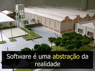 Software é uma abstração da
         realidade
 