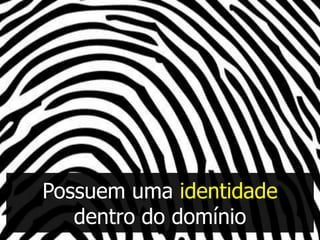 Possuem uma identidade
   dentro do domínio
 
